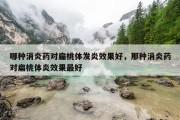 哪种消炎药对扁桃体发炎效果好，那种消炎药对扁桃体炎效果最好