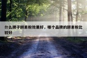 什么牌子酵素粉效果好，哪个品牌的酵素粉比较好