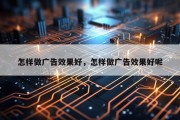 怎样做广告效果好，怎样做广告效果好呢