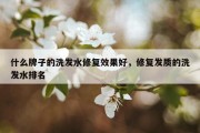 什么牌子的洗发水修复效果好，修复发质的洗发水排名