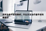 怎样治扁平疣效果好，什么方法治疗扁平疣效果最好