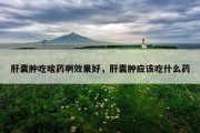 肝囊肿吃啥药啊效果好，肝囊肿应该吃什么药
