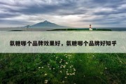 氨糖哪个品牌效果好，氨糖哪个品牌好知乎