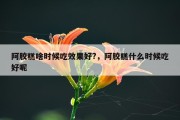 阿胶糕啥时候吃效果好?，阿胶糕什么时候吃好呢