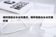 哪种爽肤水补水效果好，哪种爽肤水补水效果好用