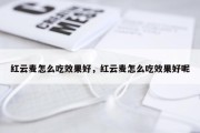 红云麦怎么吃效果好，红云麦怎么吃效果好呢