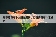 红茶绿茶哪个减肥效果好，红茶绿茶哪个更减肥