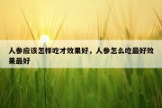 人参应该怎样吃才效果好，人参怎么吃最好效果最好