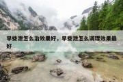 早些泄怎么治效果好，早些泄怎么调理效果最好