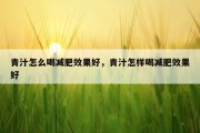 青汁怎么喝减肥效果好，青汁怎样喝减肥效果好