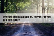 化妆水哪款补水保湿效果好，哪个牌子化妆水补水保湿效果好