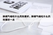 肺病气喘吃什么药效果好，肺病气喘吃什么药效果好一点