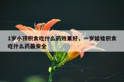 1岁小孩积食吃什么药效果好，一岁娃娃积食吃什么药最安全