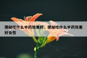 便秘吃什么中药效果好，便秘吃什么中药效果好女性