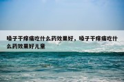 嗓子干痒痛吃什么药效果好，嗓子干痒痛吃什么药效果好儿童