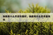 体癣用什么药膏效果好，体癣用什么药膏最有效