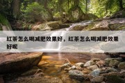 红茶怎么喝减肥效果好，红茶怎么喝减肥效果好呢