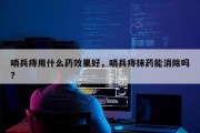 哨兵痔用什么药效果好，哨兵痔抹药能消除吗?