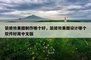 装修效果图制作哪个好，装修效果图设计哪个软件好用中文版