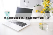 怎么除痘坑效果好，怎么除痘坑效果好一点