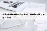 咽炎梅核气吃什么药效果好，梅核气一般活不过20年吗