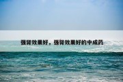 强肾效果好，强肾效果好的中成药