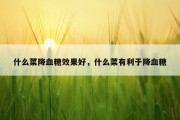 什么菜降血糖效果好，什么菜有利于降血糖
