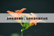 怎样祛湿效果好，怎样祛湿效果好女性