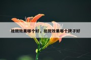 祛斑效果哪个好，祛斑效果哪个牌子好