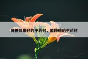 降糖效果好的中药材，能降糖的中药材