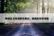 椭圆机怎样减肥效果好，椭圆机如何减脂