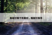 瘦腿针哪个效果好，瘦腿针推荐