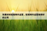效果好的短视频代运营，短视频代运营做得好的公司