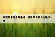 喊麦声卡哪个效果好，喊麦声卡哪个效果好一点