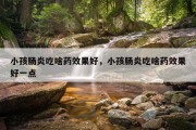 小孩肠炎吃啥药效果好，小孩肠炎吃啥药效果好一点