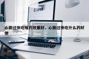 心跳过快吃啥药效果好，心跳过快吃什么药好使