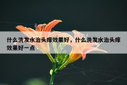 什么洗发水治头痒效果好，什么洗发水治头痒效果好一点