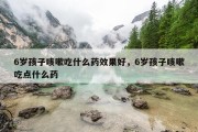 6岁孩子咳嗽吃什么药效果好，6岁孩子咳嗽吃点什么药