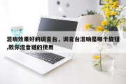 混响效果好的调音台，调音台混响是哪个旋钮,教你混音键的使用
