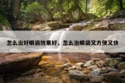 怎么治好眼袋效果好，怎么治眼袋又方便又快