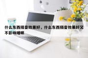 什么东西隔音效果好，什么东西隔音效果好又不影响睡眠