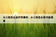 小二阳怎么治疗效果好，小二阳怎么样才能康复