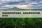 铝箔和棉线传声效果好，铝箔和棉线传声效果好不好