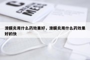 滑膜炎用什么药效果好，滑膜炎用什么药效果好的快