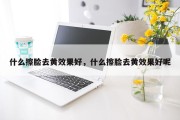 什么擦脸去黄效果好，什么擦脸去黄效果好呢