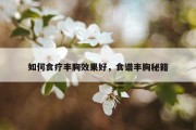 如何食疗丰胸效果好，食谱丰胸秘籍