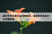 滴虫性阴炎用什么药效果好，滴虫性阴炎用什么药最好用
