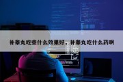 补睾丸吃些什么效果好，补睾丸吃什么药啊