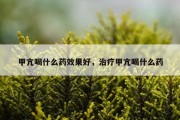 甲亢喝什么药效果好，治疗甲亢喝什么药